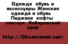 Одежда, обувь и аксессуары Женская одежда и обувь - Пиджаки, кофты, свитера. Хабаровский край